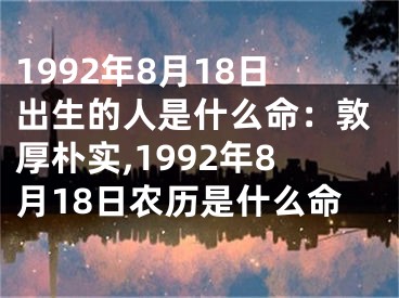 1992年8月18日出生的人是什么命：敦厚朴实,1992年8月18日农历是什么命