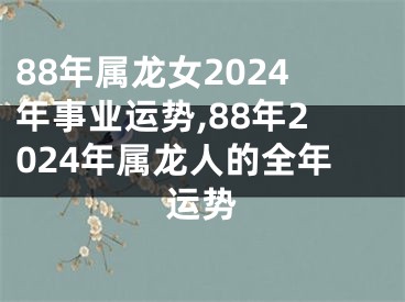 88年属龙女2024年事业运势,88年2024年属龙人的全年运势
