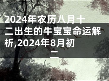 2024年农历八月十二出生的牛宝宝命运解析,2024年8月初二