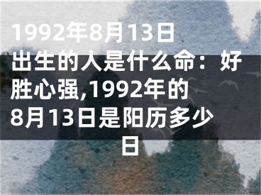 1992年8月13日出生的人是什么命：好胜心强,1992年的8月13日是阳历多少日