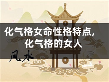 化气格女命性格特点,化气格的女人