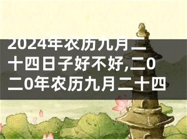 2024年农历九月二十四日子好不好,二0二0年农历九月二十四