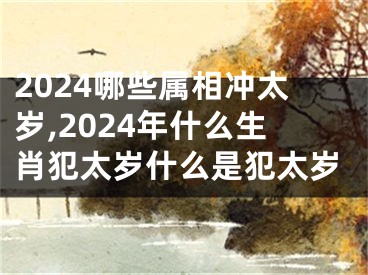2024哪些属相冲太岁,2024年什么生肖犯太岁什么是犯太岁