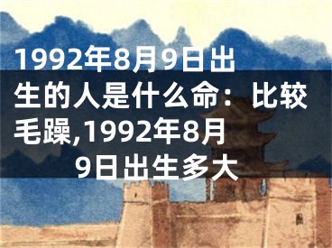 1992年8月9日出生的人是什么命：比较毛躁,1992年8月9日出生多大