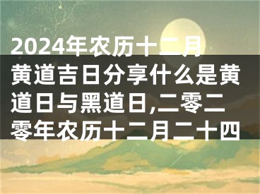 2024年农历十二月黄道吉日分享什么是黄道日与黑道日,二零二零年农历十二月二十四