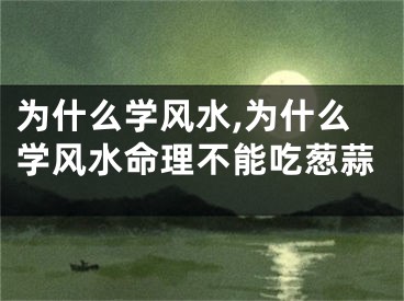 为什么学风水,为什么学风水命理不能吃葱蒜