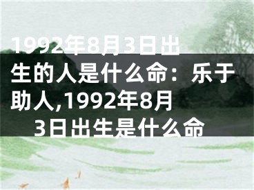 1992年8月3日出生的人是什么命：乐于助人,1992年8月3日出生是什么命