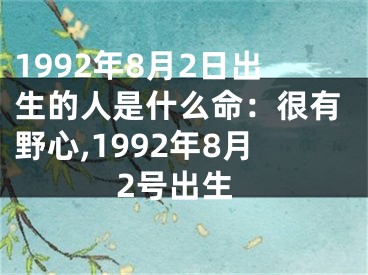 1992年8月2日出生的人是什么命：很有野心,1992年8月2号出生