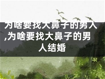 为啥要找大鼻子的男人,为啥要找大鼻子的男人结婚