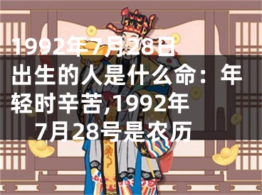 1992年7月28日出生的人是什么命：年轻时辛苦,1992年7月28号是农历