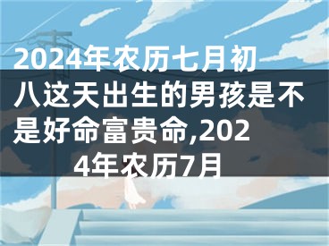 2024年农历七月初八这天出生的男孩是不是好命富贵命,2024年农历7月