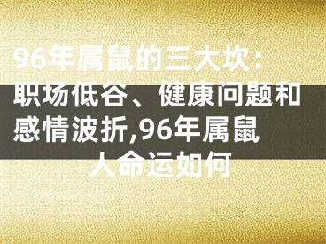96年属鼠的三大坎：职场低谷、健康问题和感情波折,96年属鼠人命运如何
