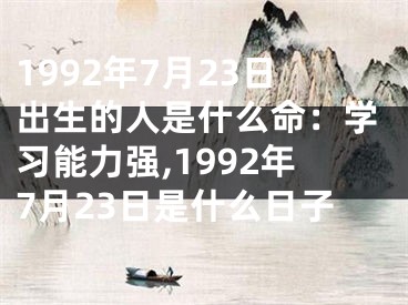 1992年7月23日出生的人是什么命：学习能力强,1992年7月23日是什么日子