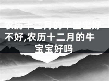 农历十二月的牛宝宝好不好,农历十二月的牛宝宝好吗