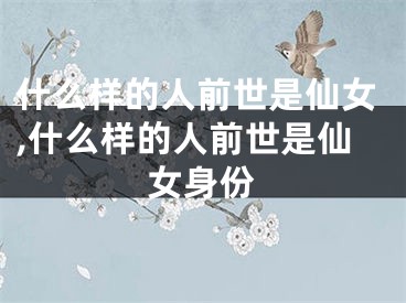 什么样的人前世是仙女,什么样的人前世是仙女身份