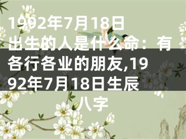 1992年7月18日出生的人是什么命：有各行各业的朋友,1992年7月18日生辰八字