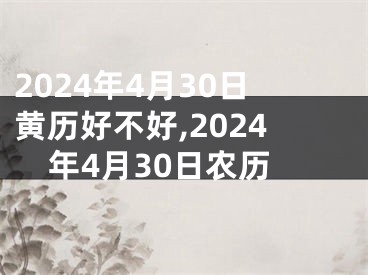 2024年4月30日黄历好不好,2024年4月30日农历
