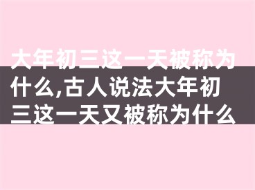 大年初三这一天被称为什么,古人说法大年初三这一天又被称为什么