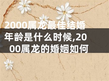 2000属龙最佳结婚年龄是什么时候,2000属龙的婚姻如何