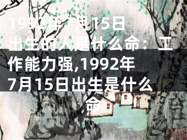 1992年7月15日出生的人是什么命：工作能力强,1992年7月15日出生是什么命