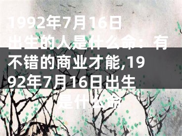 1992年7月16日出生的人是什么命：有不错的商业才能,1992年7月16日出生是什么命