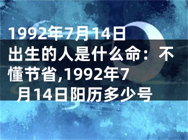 1992年7月14日出生的人是什么命：不懂节省,1992年7月14日阳历多少号