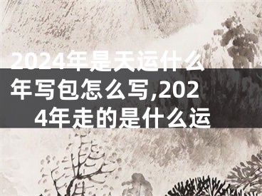 2024年是天运什么年写包怎么写,2024年走的是什么运