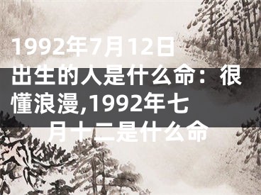 1992年7月12日出生的人是什么命：很懂浪漫,1992年七月十二是什么命