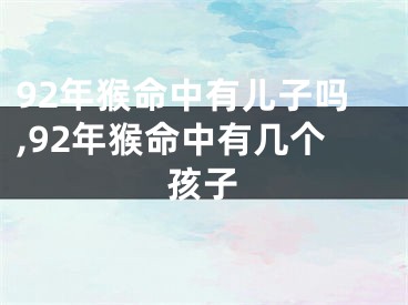 92年猴命中有儿子吗,92年猴命中有几个孩子