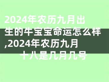2024年农历九月出生的牛宝宝命运怎么样,2024年农历九月十八是几月几号