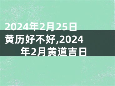 2024年2月25日黄历好不好,2024年2月黄道吉日