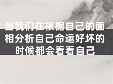 当我们在根据自己的面相分析自己命运好坏的时候都会看看自己