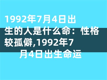 1992年7月4日出生的人是什么命：性格较孤僻,1992年7月4日出生命运