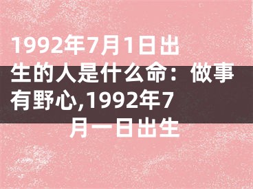 1992年7月1日出生的人是什么命：做事有野心,1992年7月一日出生