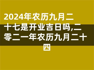 2024年农历九月二十七是开业吉日吗,二零二一年农历九月二十四