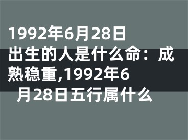 1992年6月28日出生的人是什么命：成熟稳重,1992年6月28日五行属什么