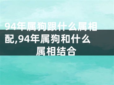 94年属狗跟什么属相配,94年属狗和什么属相结合