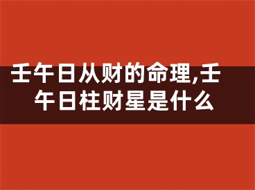 壬午日从财的命理,壬午日柱财星是什么