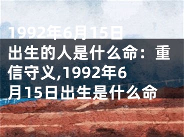 1992年6月15日出生的人是什么命：重信守义,1992年6月15日出生是什么命
