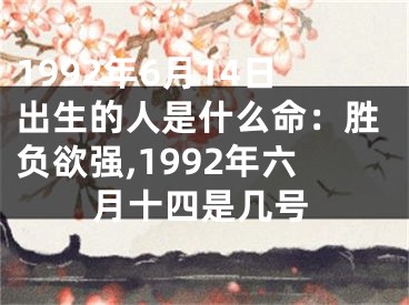 1992年6月14日出生的人是什么命：胜负欲强,1992年六月十四是几号