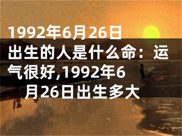 1992年6月26日出生的人是什么命：运气很好,1992年6月26日出生多大