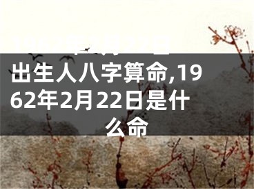 1962年2月22日出生人八字算命,1962年2月22日是什么命