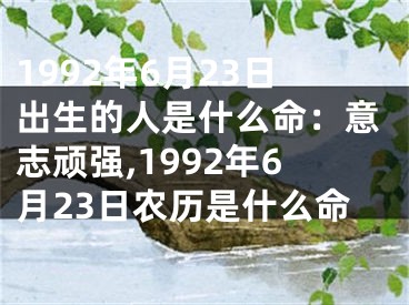 1992年6月23日出生的人是什么命：意志顽强,1992年6月23日农历是什么命