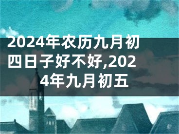 2024年农历九月初四日子好不好,2024年九月初五