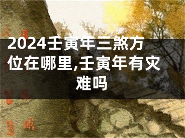 2024壬寅年三煞方位在哪里,壬寅年有灾难吗