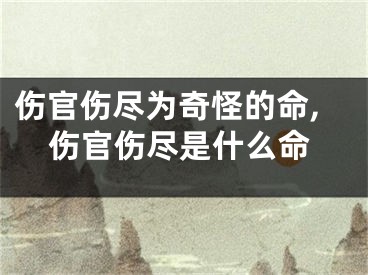伤官伤尽为奇怪的命,伤官伤尽是什么命