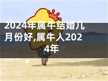 2024年属牛结婚几月份好,属牛人2024年