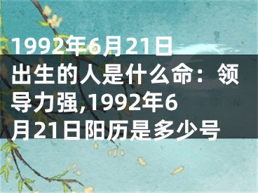1992年6月21日出生的人是什么命：领导力强,1992年6月21日阳历是多少号