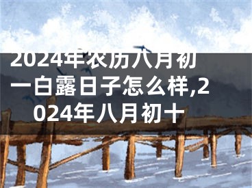 2024年农历八月初一白露日子怎么样,2024年八月初十
