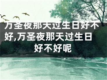万圣夜那天过生日好不好,万圣夜那天过生日好不好呢
